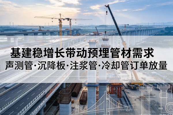 白塔基建稳增长带动预埋监测管材需求,声测管、沉降板、注浆管订单持续放量