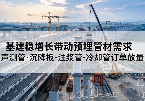 白塔基建稳增长带动预埋监测管材需求，声测管、沉降板、注浆管订单持续放量